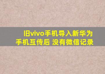 旧vivo手机导入新华为手机互传后 没有微信记录